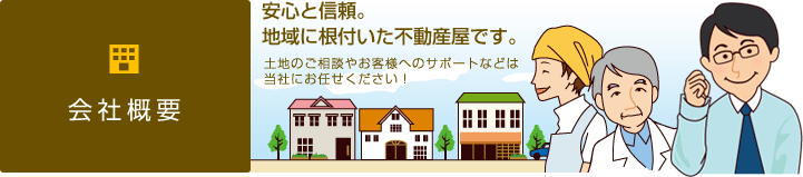 会社概要　安心と信頼。地域に根付いた不動産屋です。土地のご相談やお客様のサポートなどは当社にお任せください！